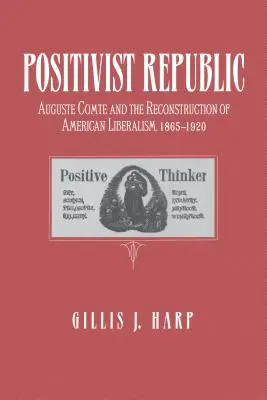 La República Positivista: Auguste Comte y la reconstrucción del liberalismo americano, 1865-1920 - Positivist Republic: Auguste Comte and the Reconstruction of American Liberalism, 1865-1920