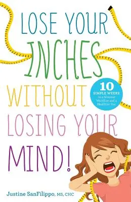 Pierda centímetros sin perder la cabeza!: 10 sencillas semanas para adelgazar y estar más sano - Lose Your Inches without Losing Your Mind!: 10 Simple Weeks to a Slimmer Waistline and a Healthier You