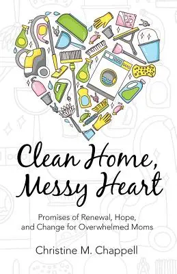 Hogar limpio, corazón desordenado: Promesas de renovación, esperanza y cambio para madres abrumadas - Clean Home, Messy Heart: Promises of Renewal, Hope, and Change for Overwhelmed Moms