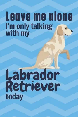 Déjame en paz que hoy sólo hablo con mi Labrador Retriever: Para los fans del Labrador Retriever - Leave me alone I'm only talking with my Labrador Retriever today: For Labrador Retriever Dog Fans