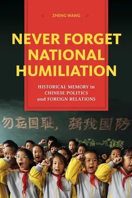 Nunca olvides la humillación nacional: La memoria histórica en la política china y las relaciones exteriores - Never Forget National Humiliation: Historical Memory in Chinese Politics and Foreign Relations