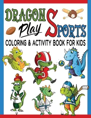 Dragons Play Deportes para colorear y libro de actividades para los niños: Grandes páginas para colorear, Dot to Dot, Trace y Laberinto ilustraciones para horas de relajación y diversión / - Dragons Play Sports Coloring & Activity Book For Kids: Great Coloring Pages, Dot to Dot, Trace and Maze Illustrations For Hours Of Relaxation & Fun /