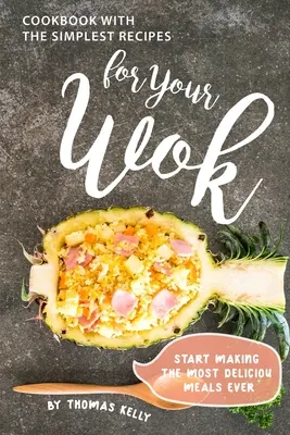 Libro de Cocina con las Recetas más Sencillas para tu Wok: Comience a preparar las comidas más deliciosas - Cookbook with the Simplest Recipes for Your Wok: Start Making the Most Delicious Meals Ever