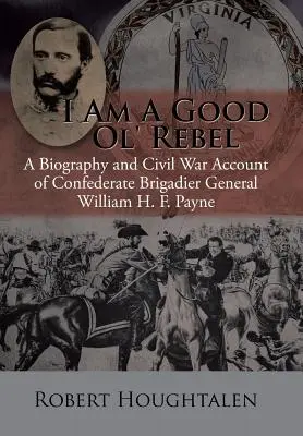 I Am a Good Ol' Rebel: Biografía y relato de la Guerra Civil del general de brigada confederado William H. F. Payne - I Am a Good Ol' Rebel: A Biography and Civil War Account of Confederate Brigadier General William H. F. Payne