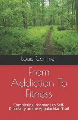 De la adicción al fitness: De la adicción a la forma física: Del Ironman al autodescubrimiento en el Sendero de los Apalaches - From Addiction To Fitness: Completing Ironmans to Self-Discovery on the Appalachian Trail