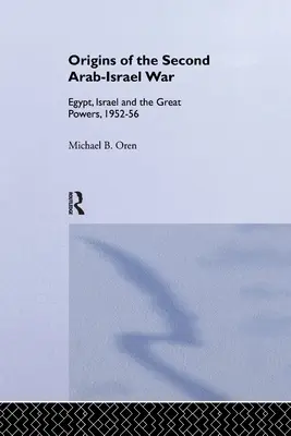 Los orígenes de la segunda guerra árabe-israelí: Egipto, Israel y las grandes potencias, 1952-56 - The Origins of the Second Arab-Israel War: Egypt, Israel and the Great Powers, 1952-56