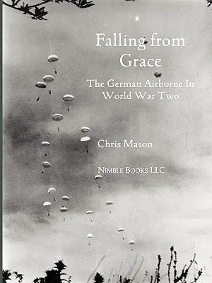 Falling from Grace: La aerotransportada alemana (Fallschirmjager) en la Segunda Guerra Mundial - Falling from Grace: The German Airborne (Fallschirmjager) in World War II