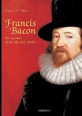 Francis Bacon: Relato de su vida y su obra. Biografía - Francis Bacon: An Account of his Life and Works. Biography