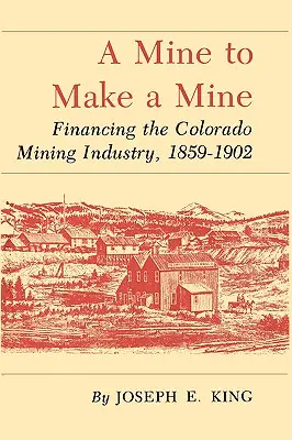 A Mine to Make a Mine: La financiación de la industria minera de Colorado, 1859-1902 - A Mine to Make a Mine: Financing the Colorado Mining Industry, 1859-1902
