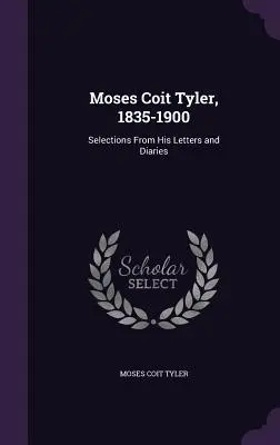 Moses Coit Tyler, 1835-1900: Selecciones de sus cartas y diarios - Moses Coit Tyler, 1835-1900: Selections From His Letters and Diaries