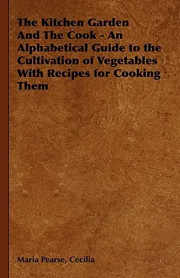 El huerto y el cocinero - Guía alfabética del cultivo de hortalizas con recetas para cocinarlas - The Kitchen Garden And The Cook - An Alphabetical Guide to the Cultivation of Vegetables With Recipes for Cooking Them