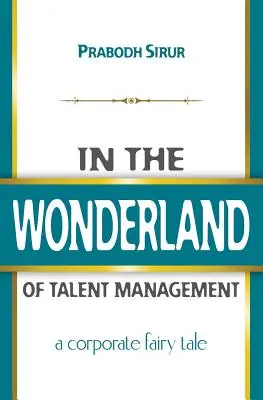 En el país de las maravillas de la gestión del talento: Un cuento de hadas corporativo - In The Wonderland Of Talent Management: A Corporate Fairy Tale