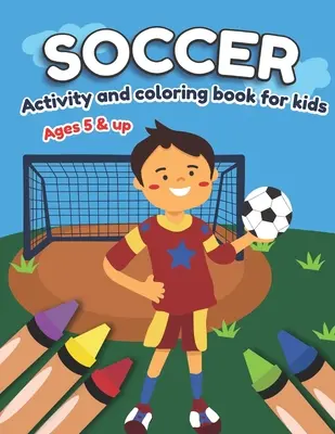 Fútbol Actividad y libro para colorear para niños Edades 5 y más: Diversión para niños y niñas, Preescolar, Jardín de infancia - Soccer Activity and Coloring Book for kids Ages 5 and up: Fun for boys and girls, Preschool, Kindergarten