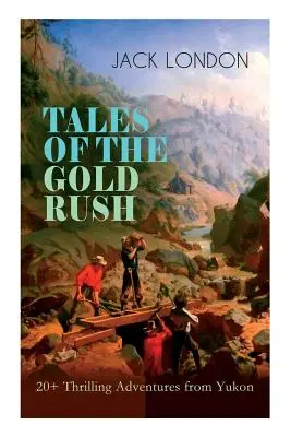 TALES OF THE GOLD RUSH - Más de 20 emocionantes aventuras en el Yukón: La llamada de lo salvaje, Colmillo blanco, La luz del día en llamas, El hijo del lobo & El dios de su grasa - TALES OF THE GOLD RUSH - 20+ Thrilling Adventures from Yukon: The Call of the Wild, White Fang, Burning Daylight, Son of the Wolf & The God of His Fat