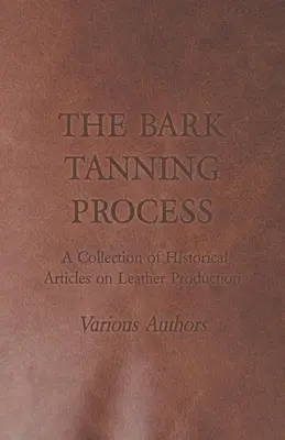 El proceso de curtido de la corteza - Colección de artículos históricos sobre la producción del cuero - The Bark Tanning Process - A Collection of Historical Articles on Leather Production