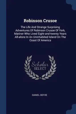 Robinson Crusoe: La vida y extrañas y sorprendentes aventuras de Robinson Crusoe de York, marino que vivió ochenta años en el mar. - Robinson Crusoe: The Life And Strange Surprising Adventures Of Robinson Crusoe Of York, Mariner Who Lived Eight-and-twenty Years All-al