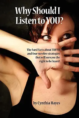 ¿Por qué debería escucharte? La realidad sobre la verdad y cuatro estrategias infalibles que le harán merecedor del derecho a ser escuchado. - Why Should I Listen to You?: The Hard Facts about Truth, and Four Surefire Strategies That Will Earn You the Right to Be Heard!