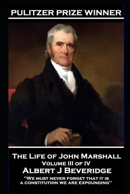 La Vida de John Marshall Volumen III de IV: 'Nunca debemos olvidar que es una constitución la que estamos exponiendo'' - The Life of John Marshall Volume III of IV: 'We must never forget that it is a constitution we are expounding''