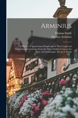 Arminio: Historia del pueblo alemán y de sus costumbres jurídicas y constitucionales, desde la época de Julio César hasta el tiempo de los reyes. - Arminius: A History of the German People and of Their Legal and Constitutional Customs, From the Days of Julius Csar to the Tim