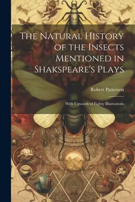 La historia natural de los insectos mencionados en las obras de Shakspeare: Con más de ochenta ilustraciones - The Natural History of the Insects Mentioned in Shakspeare's Plays: With Upwards of Eighty Illustrations