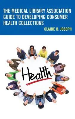 The Medical Library Association Guide to Developing Consumer Health Collections (Guía de la Asociación de Bibliotecas Médicas para el Desarrollo de Colecciones de Salud para el Consumidor) - The Medical Library Association Guide to Developing Consumer Health Collections