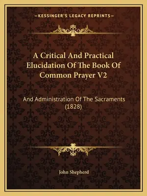 A Critical And Practical Elucidation Of The Book Of Common Prayer V2: Y Administración De Los Sacramentos (1828) - A Critical And Practical Elucidation Of The Book Of Common Prayer V2: And Administration Of The Sacraments (1828)