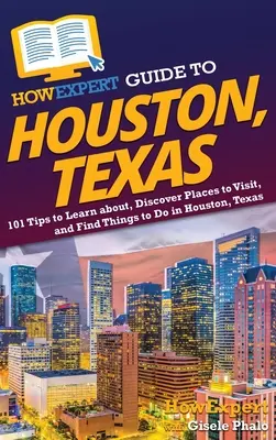 Guía HowExpert de Houston, Texas: 101 consejos para aprender, descubrir lugares que visitar y encontrar cosas que hacer en Houston, Texas - HowExpert Guide to Houston, Texas: 101 Tips to Learn about, Discover Places to Visit, and Find Things to Do in Houston, Texas