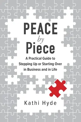 PAZ por piezas: Una guía práctica para dar un paso adelante o empezar de nuevo en los negocios y en la vida - PEACE by Piece: A practical guide to stepping up or starting over in business and in life