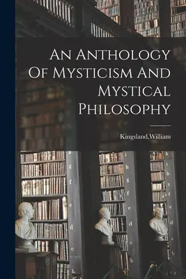Antología de mística y filosofía mística - An Anthology Of Mysticism And Mystical Philosophy