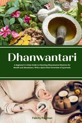 Dhanwantari: Una Guía de 6 Pasos para Principiantes para Cantar Mantras Dhanwantari para la Salud y la Abundancia, Con una Visión General de Inicio Rápido de Ayu - Dhanwantari: A Beginner's 6-Step Guide to Chanting Dhanwantari Mantras for Health and Abundance, With a Quick Start Overview of Ayu