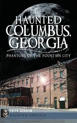 Columbus, Georgia: Fantasmas de la Ciudad de las Fuentes - Haunted Columbus, Georgia: Phantoms of the Fountain City