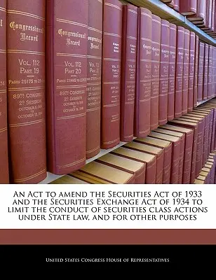 An ACT to Amend the Securities Act of 1933 and the Securities Exchange Act of 1934 to Limit the Conduct of Securities Class Actions Under State Law, a