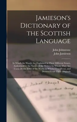 Diccionario Jamieson de la lengua escocesa: En el que las palabras se explican en sus diferentes sentidos, autorizadas por los nombres de los escritores por - Jamieson's Dictionary of the Scottish Language: In Which the Words Are Explained in Their Different Senses, Authorized by the Names of the Writers by