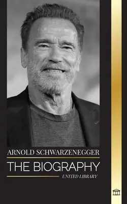 Arnold Schwarzenegger: La biografía y la vida real de un austriaco-estadounidense, y sus herramientas de culturismo y política para la vida - Arnold Schwarzenegger: The biography and true life story of an Austrian-American, and his bodybuilding and political tools for life