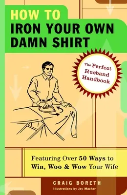 Cómo planchar tu propia camisa: El manual del marido perfecto con más de 50 maneras infalibles de conquistar, enamorar e impresionar a su mujer - How to Iron Your Own Damn Shirt: The Perfect Husband Handbook Featuring Over 50 Foolproof Ways to Win, Woo & Wow Your Wife