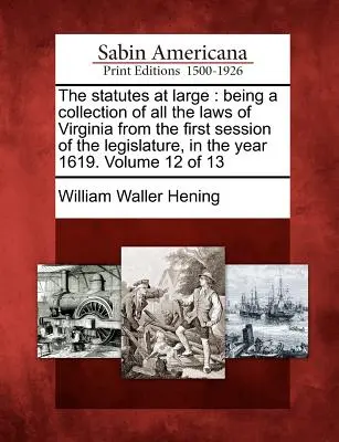 Los estatutos en general: siendo una colección de todas las leyes de Virginia desde la primera sesión de la legislatura, en el año 1619. Volumen 12 - The statutes at large: being a collection of all the laws of Virginia from the first session of the legislature, in the year 1619. Volume 12