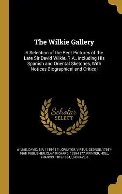 La Galería Wilkie: Una selección de los mejores cuadros del difunto Sir David Wilkie, R.A., incluidos sus bocetos españoles y orientales, con - The Wilkie Gallery: A Selection of the Best Pictures of the Late Sir David Wilkie, R.A., Including His Spanish and Oriental Sketches, With