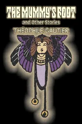 El pie de la momia y otras historias de Theophile Gautier, Ficción, Clásicos, Fantasía, Cuentos de hadas, Cuentos populares, Leyendas y mitología - The Mummy's Foot and Other Stories by Theophile Gautier, Fiction, Classics, Fantasy, Fairy Tales, Folk Tales, Legends & Mythology