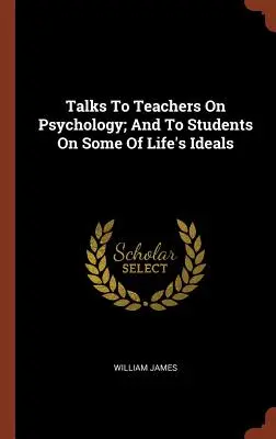 Charlas a los profesores sobre psicología y a los estudiantes sobre algunos de los ideales de la vida - Talks To Teachers On Psychology; And To Students On Some Of Life's Ideals