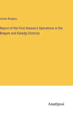 Informe de las operaciones de la primera temporada en los distritos de Belgam y Kaladgi - Report of the First Season's Operations in the Belgam and Kaladgi Districts