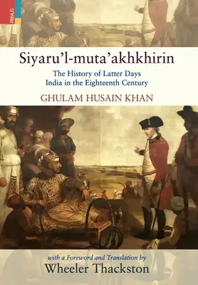 Siyaru'l-muta'akhkhirin: La historia de la India de los últimos días del siglo XVIII - Siyaru'l-muta'akhkhirin: The History of Latter Days India in the Eighteenth Century