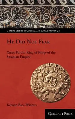 No tuvo miedo: Xusro Parviz, rey de reyes del Imperio sasánida - He Did Not Fear: Xusro Parviz, King of Kings of the Sasanian Empire