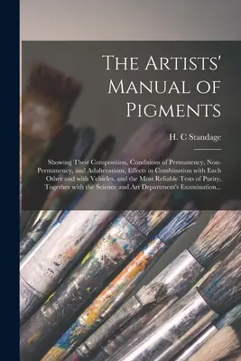 El Manual de Pigmentos para Artistas: El manual de los pigmentos para artistas: composición, condiciones de permanencia, no permanencia y adulteraciones, efectos en combinación con los pigmentos. - The Artists' Manual of Pigments: Showing Their Composition, Conditions of Permanency, Non-permanency, and Adulterations, Effects in Combination With E