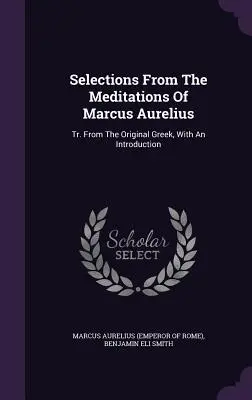 Selecciones de las Meditaciones de Marco Aurelio: Tr. Del Griego Original, Con Una Introducción (Marco Aurelio (Emperador de Roma)) - Selections From The Meditations Of Marcus Aurelius: Tr. From The Original Greek, With An Introduction (Marcus Aurelius (Emperor of Rome))