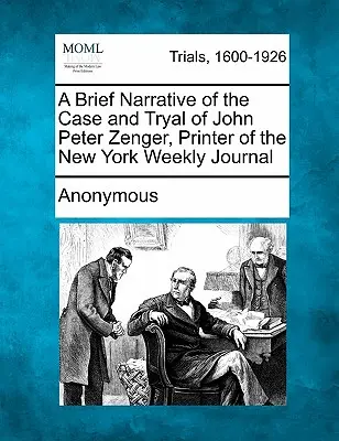 Breve relato del caso y juicio de John Peter Zenger, impresor del New York Weekly Journal. - A Brief Narrative of the Case and Tryal of John Peter Zenger, Printer of the New York Weekly Journal