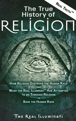 La Verdadera Historia de la Religión: Cómo la Religión Destruye a la Raza Humana y Lo que los Verdaderos Illuminati(TM) Han Intentado Hacer a Través de la Religión para Salvar a la - The True History of Religion: How Religion Destroys the Human Race and What the Real Illuminati(TM) Has Attempted to do Through Religion to Save the