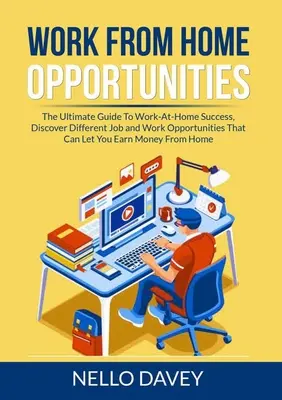 Oportunidades de trabajo desde casa: La guía definitiva para el éxito de trabajo desde casa, descubrir diferentes oportunidades de empleo y de trabajo que le puede permitir ganar dinero - Work From Home Opportunities: The Ultimate Guide To Work-At-Home Success, Discover Different Job and Work Opportunities That Can Let You Earn Money