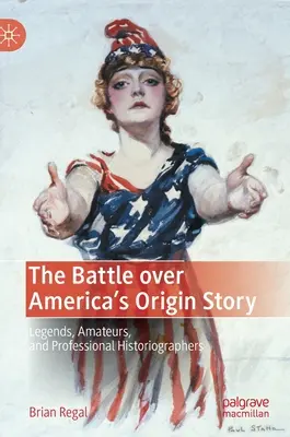 La batalla por el origen de Estados Unidos: Leyendas, aficionados e historiadores profesionales - The Battle Over America's Origin Story: Legends, Amateurs, and Professional Historiographers