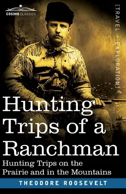 Hunting Trips of a Ranchman: Viajes de caza en la pradera y en las montañas - Hunting Trips of a Ranchman: Hunting Trips On The Prairie And In The Mountains