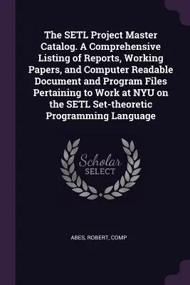 Catálogo general del proyecto SETL. Una lista exhaustiva de informes, documentos de trabajo y archivos de programas y documentos legibles por ordenador relacionados con el proyecto SETL. - The SETL Project Master Catalog. A Comprehensive Listing of Reports, Working Papers, and Computer Readable Document and Program Files Pertaining to Wo